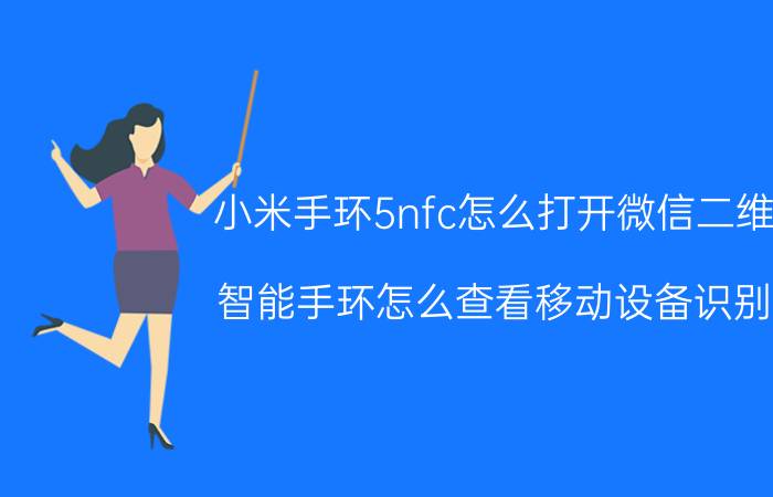 小米手环5nfc怎么打开微信二维码 智能手环怎么查看移动设备识别码？